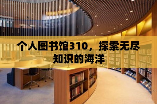 個人圖書館310，探索無盡知識的海洋