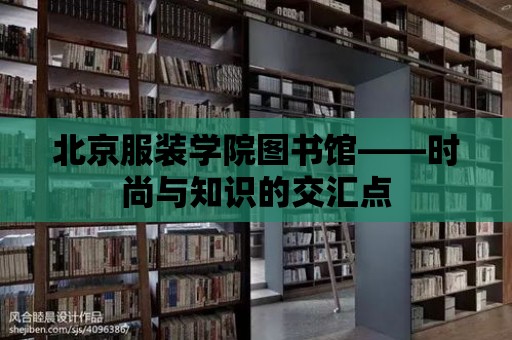 北京服裝學院圖書館——時尚與知識的交匯點