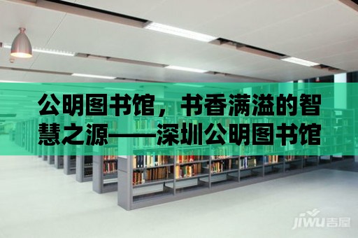 公明圖書館，書香滿溢的智慧之源——深圳公明圖書館地址揭秘