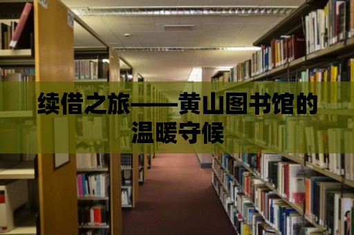 續(xù)借之旅——黃山圖書館的溫暖守候