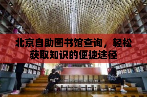 北京自助圖書館查詢，輕松獲取知識的便捷途徑