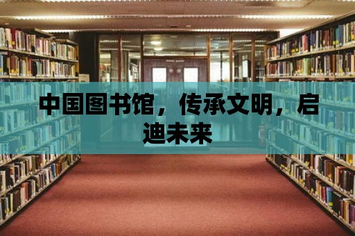 中國圖書館，傳承文明，啟迪未來