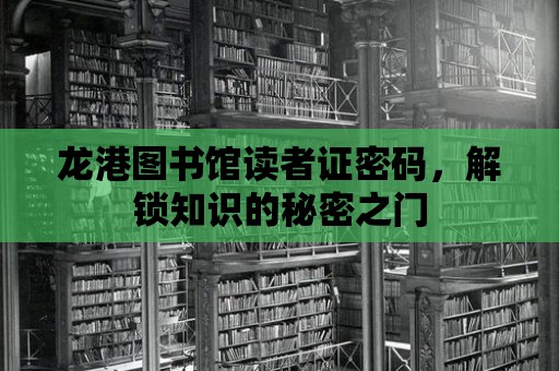 龍港圖書(shū)館讀者證密碼，解鎖知識(shí)的秘密之門(mén)