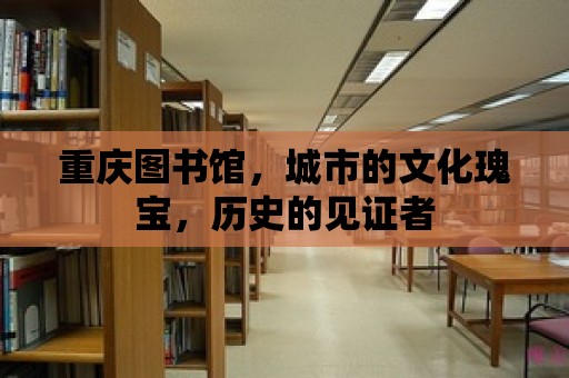 重慶圖書館，城市的文化瑰寶，歷史的見證者