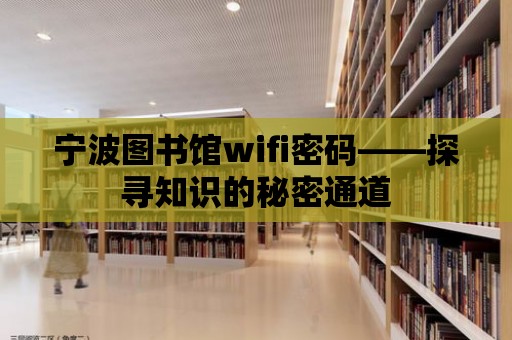 寧波圖書館wifi密碼——探尋知識的秘密通道