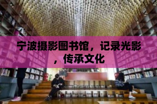 寧波攝影圖書館，記錄光影，傳承文化