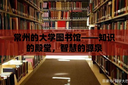 常州的大學(xué)圖書(shū)館——知識(shí)的殿堂，智慧的源泉