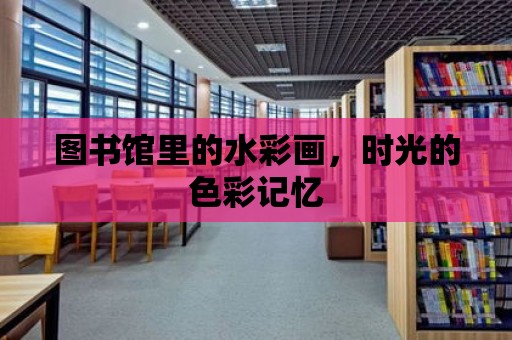 圖書館里的水彩畫，時光的色彩記憶