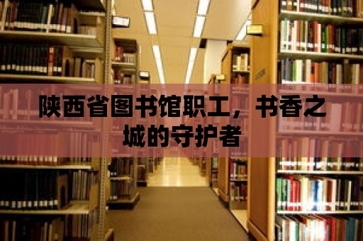 陜西省圖書館職工，書香之城的守護者