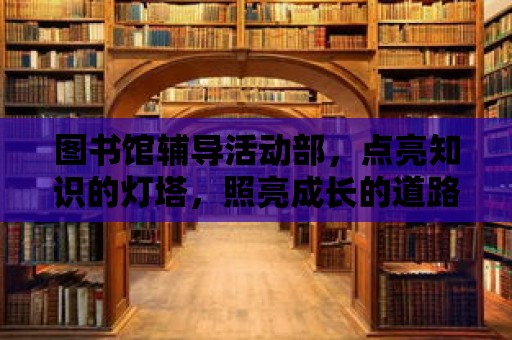 圖書館輔導活動部，點亮知識的燈塔，照亮成長的道路