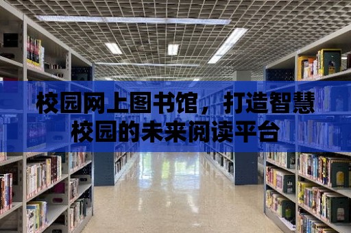 校園網上圖書館，打造智慧校園的未來閱讀平臺