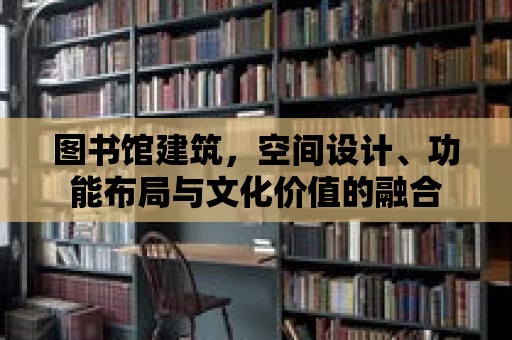 圖書館建筑，空間設計、功能布局與文化價值的融合