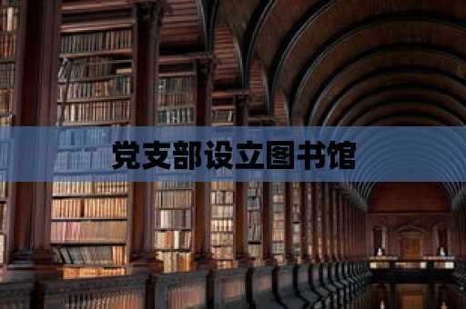 黨支部設(shè)立圖書館