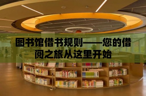 圖書館借書規(guī)則——您的借閱之旅從這里開始