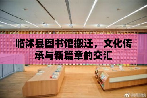 臨沭縣圖書館搬遷，文化傳承與新篇章的交匯