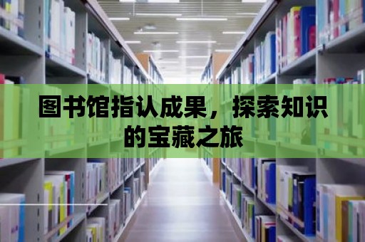 圖書館指認成果，探索知識的寶藏之旅