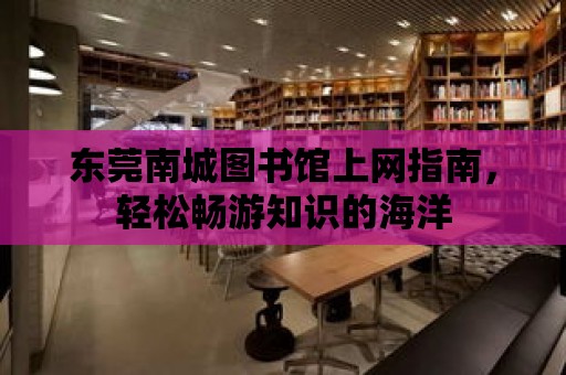 東莞南城圖書館上網指南，輕松暢游知識的海洋