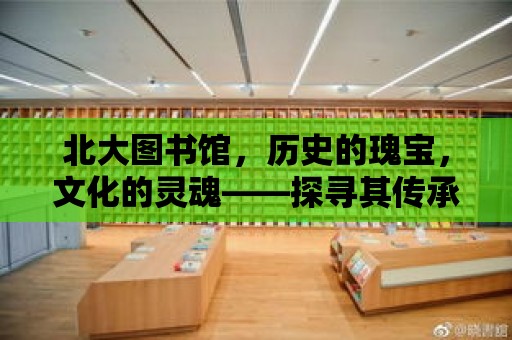 北大圖書館，歷史的瑰寶，文化的靈魂——探尋其傳承與保護的重要性