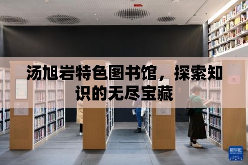 湯旭巖特色圖書館，探索知識的無盡寶藏