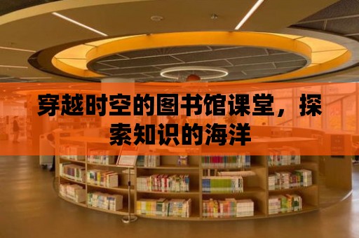 穿越時空的圖書館課堂，探索知識的海洋