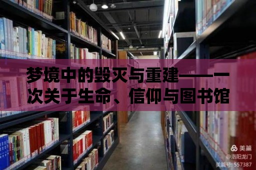 夢境中的毀滅與重建——一次關于生命、信仰與圖書館的深度探索