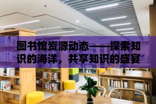 圖書館資源動態——探索知識的海洋，共享知識的盛宴