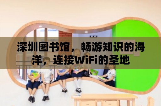 深圳圖書館，暢游知識的海洋，連接WiFi的圣地