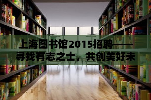 上海圖書館2015招聘——尋找有志之士，共創美好未來