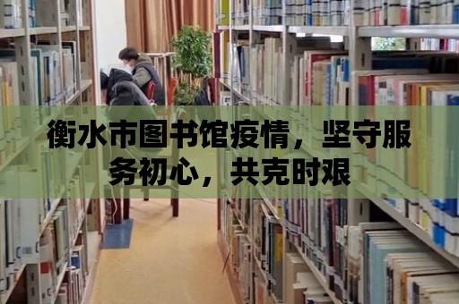 衡水市圖書館疫情，堅守服務初心，共克時艱