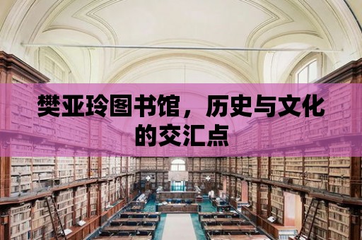 樊亞玲圖書館，歷史與文化的交匯點