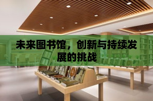 未來圖書館，創(chuàng)新與持續(xù)發(fā)展的挑戰(zhàn)