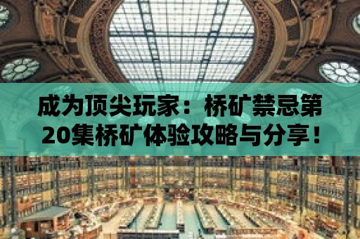 成為頂尖玩家：橋礦禁忌第20集橋礦體驗攻略與分享！