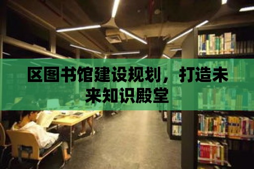 區圖書館建設規劃，打造未來知識殿堂