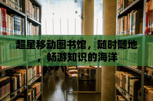 超星移動圖書館，隨時隨地，暢游知識的海洋