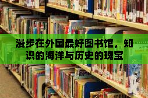 漫步在外國最好圖書館，知識(shí)的海洋與歷史的瑰寶