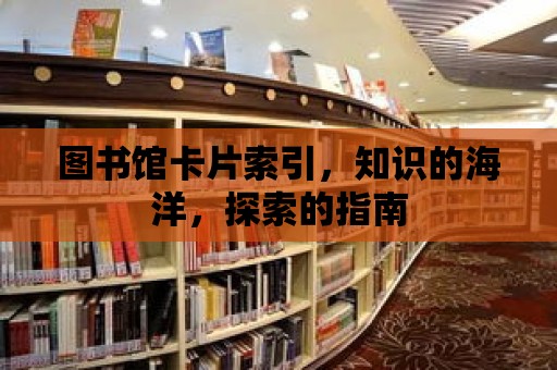 圖書館卡片索引，知識的海洋，探索的指南