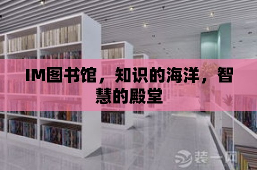 IM圖書館，知識的海洋，智慧的殿堂