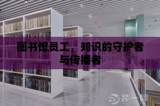 圖書館員工，知識的守護者與傳播者