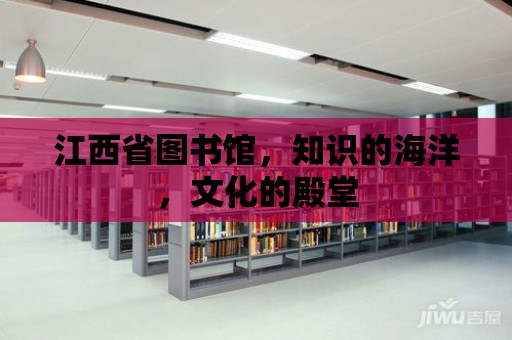 江西省圖書館，知識的海洋，文化的殿堂