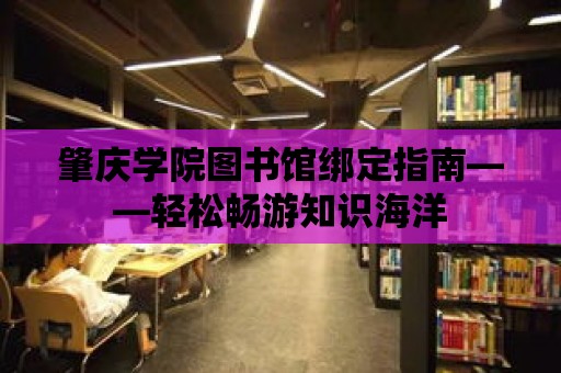 肇慶學院圖書館綁定指南——輕松暢游知識海洋