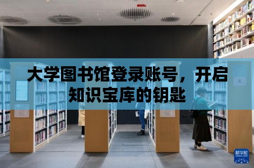 大學圖書館登錄賬號，開啟知識寶庫的鑰匙