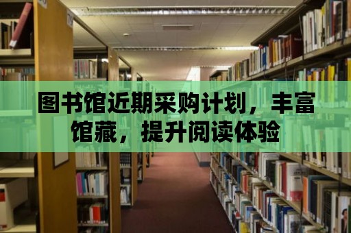 圖書館近期采購計劃，豐富館藏，提升閱讀體驗