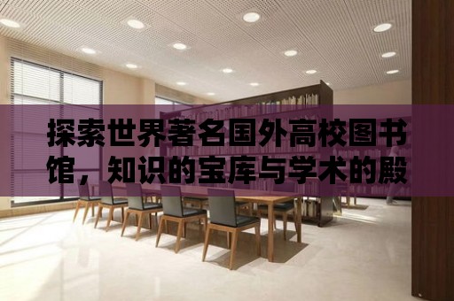 探索世界著名國外高校圖書館，知識的寶庫與學術的殿堂