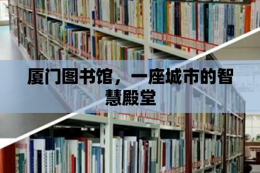 廈門圖書館，一座城市的智慧殿堂