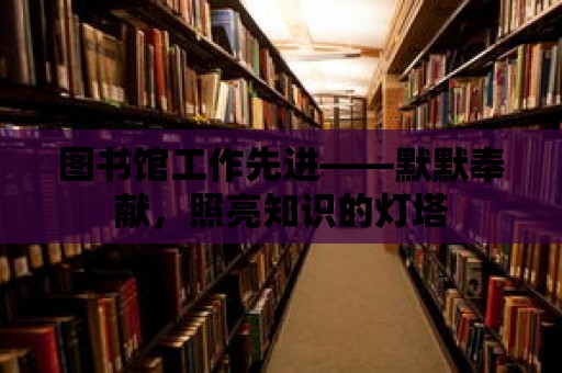 圖書館工作先進——默默奉獻，照亮知識的燈塔