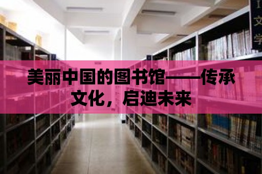 美麗中國的圖書館——傳承文化，啟迪未來