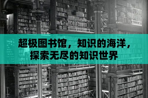 超極圖書館，知識的海洋，探索無盡的知識世界