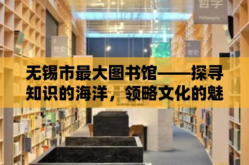 無錫市最大圖書館——探尋知識的海洋，領略文化的魅力