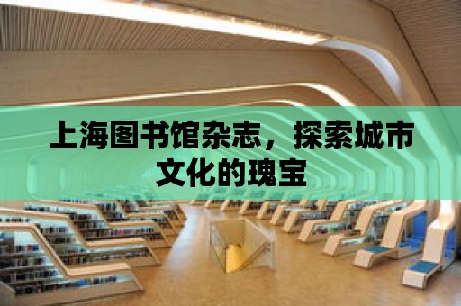 上海圖書館雜志，探索城市文化的瑰寶