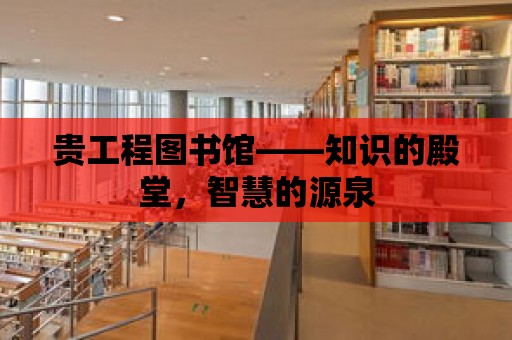 貴工程圖書館——知識的殿堂，智慧的源泉